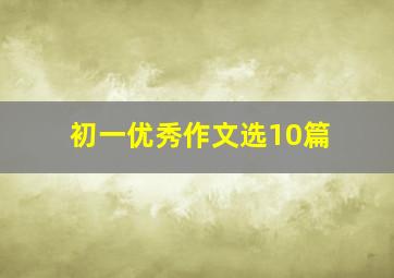 初一优秀作文选10篇