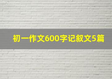 初一作文600字记叙文5篇