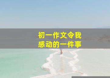 初一作文令我感动的一件事