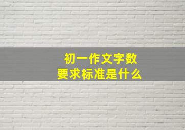 初一作文字数要求标准是什么