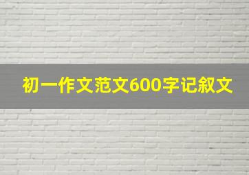 初一作文范文600字记叙文