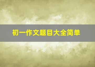 初一作文题目大全简单