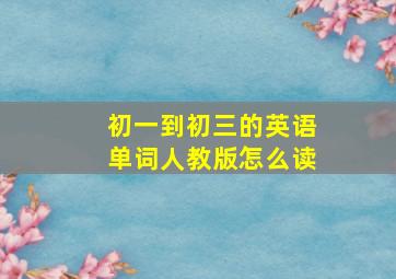 初一到初三的英语单词人教版怎么读