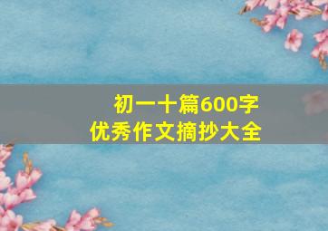 初一十篇600字优秀作文摘抄大全