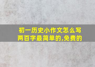 初一历史小作文怎么写两百字最简单的,免费的