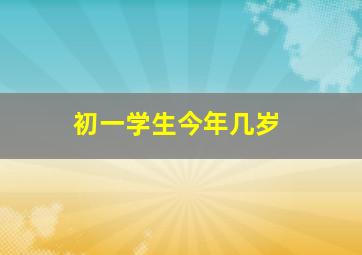 初一学生今年几岁