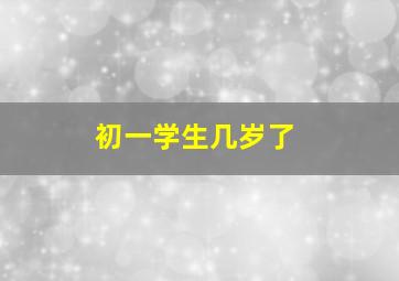 初一学生几岁了