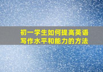 初一学生如何提高英语写作水平和能力的方法