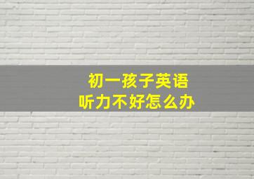 初一孩子英语听力不好怎么办