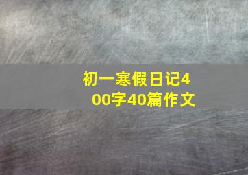 初一寒假日记400字40篇作文