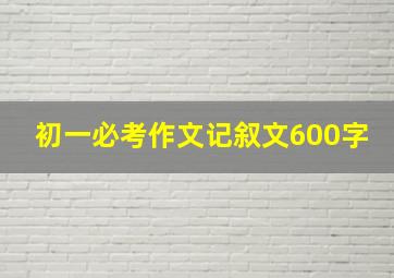 初一必考作文记叙文600字