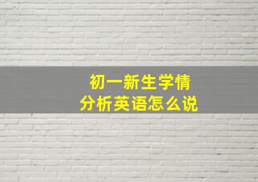 初一新生学情分析英语怎么说