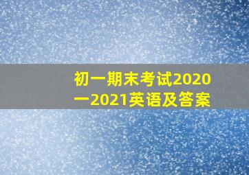 初一期末考试2020一2021英语及答案