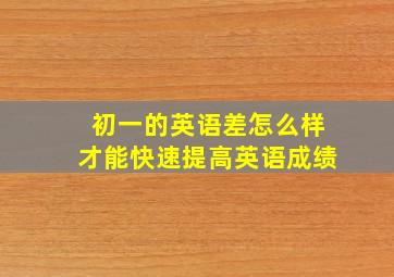 初一的英语差怎么样才能快速提高英语成绩