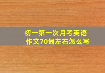 初一第一次月考英语作文70词左右怎么写