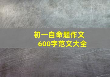 初一自命题作文600字范文大全