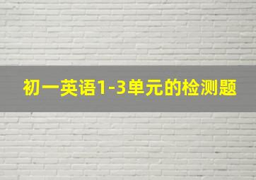 初一英语1-3单元的检测题