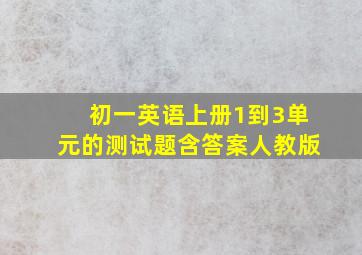 初一英语上册1到3单元的测试题含答案人教版