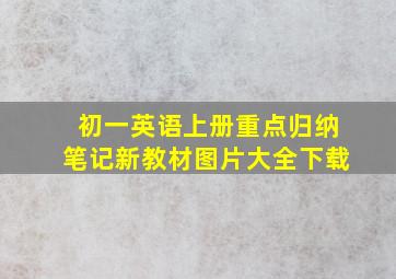 初一英语上册重点归纳笔记新教材图片大全下载