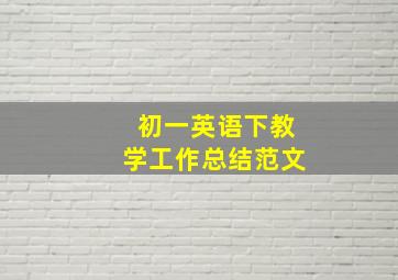 初一英语下教学工作总结范文