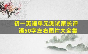 初一英语单元测试家长评语50字左右图片大全集