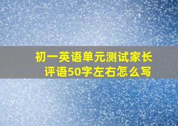 初一英语单元测试家长评语50字左右怎么写