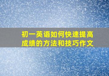 初一英语如何快速提高成绩的方法和技巧作文