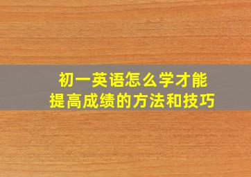 初一英语怎么学才能提高成绩的方法和技巧