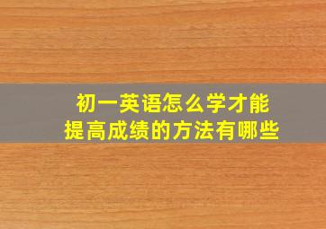 初一英语怎么学才能提高成绩的方法有哪些