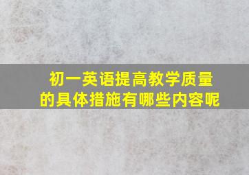 初一英语提高教学质量的具体措施有哪些内容呢