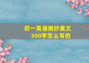 初一英语摘抄美文300字怎么写的