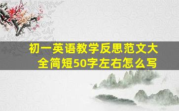 初一英语教学反思范文大全简短50字左右怎么写