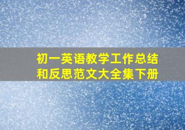 初一英语教学工作总结和反思范文大全集下册