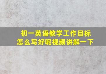 初一英语教学工作目标怎么写好呢视频讲解一下