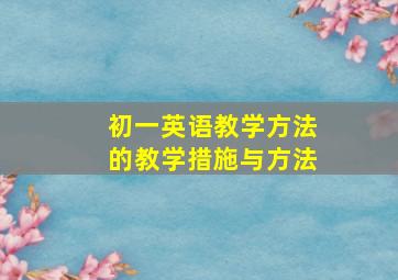 初一英语教学方法的教学措施与方法