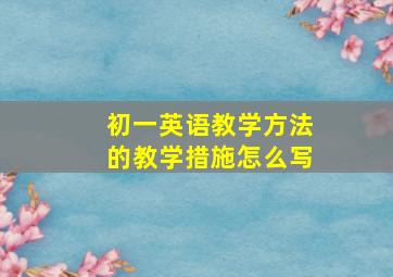 初一英语教学方法的教学措施怎么写