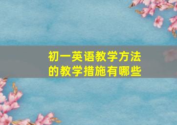 初一英语教学方法的教学措施有哪些