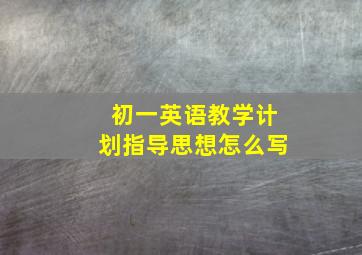 初一英语教学计划指导思想怎么写