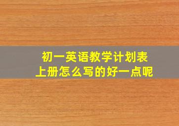 初一英语教学计划表上册怎么写的好一点呢