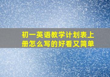 初一英语教学计划表上册怎么写的好看又简单