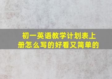 初一英语教学计划表上册怎么写的好看又简单的