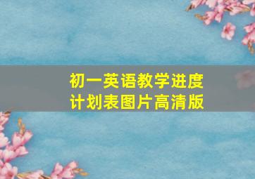 初一英语教学进度计划表图片高清版