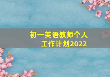 初一英语教师个人工作计划2022