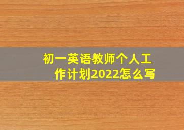 初一英语教师个人工作计划2022怎么写