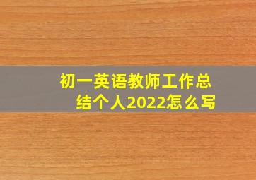 初一英语教师工作总结个人2022怎么写