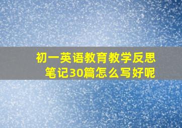 初一英语教育教学反思笔记30篇怎么写好呢