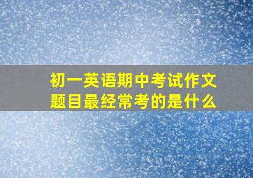 初一英语期中考试作文题目最经常考的是什么