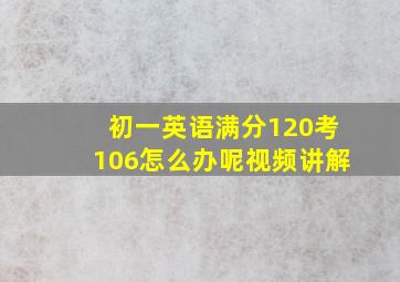 初一英语满分120考106怎么办呢视频讲解