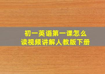 初一英语第一课怎么读视频讲解人教版下册