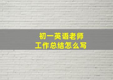 初一英语老师工作总结怎么写